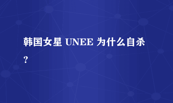 韩国女星 UNEE 为什么自杀？