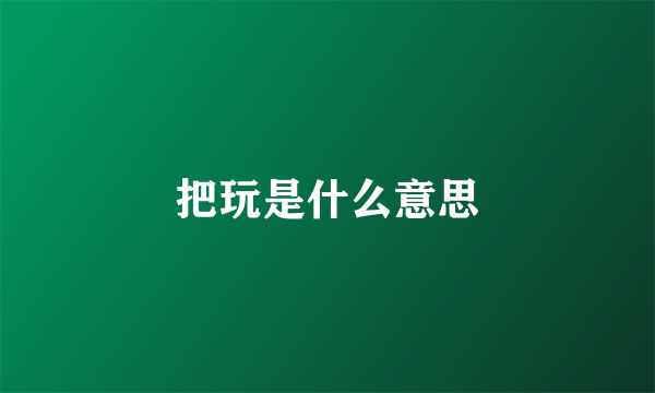 把玩是什么意思