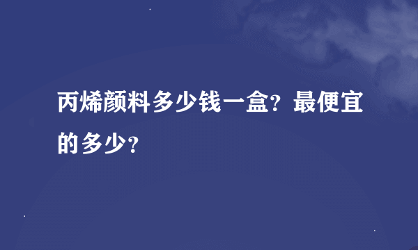 丙烯颜料多少钱一盒？最便宜的多少？