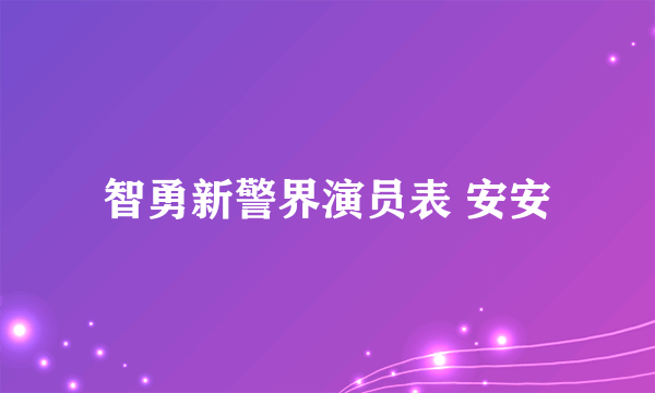 智勇新警界演员表 安安