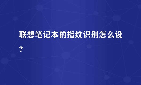 联想笔记本的指纹识别怎么设？