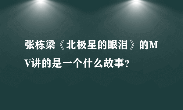 张栋梁《北极星的眼泪》的MV讲的是一个什么故事？