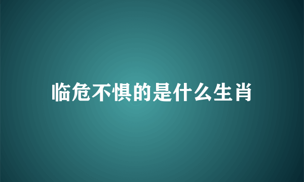 临危不惧的是什么生肖