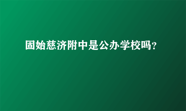 固始慈济附中是公办学校吗？