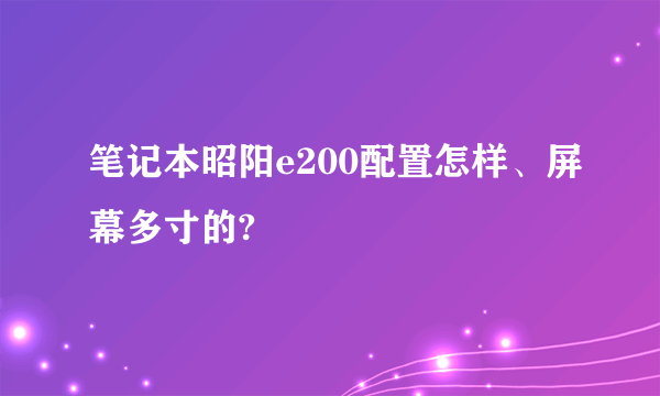 笔记本昭阳e200配置怎样、屏幕多寸的?