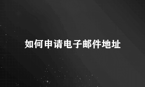 如何申请电子邮件地址