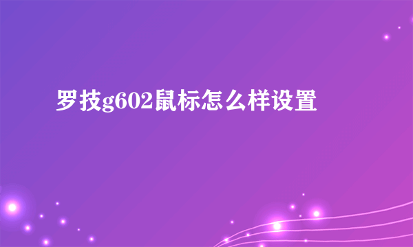 罗技g602鼠标怎么样设置