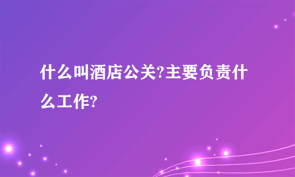 什么叫酒店公关?主要负责什么工作?