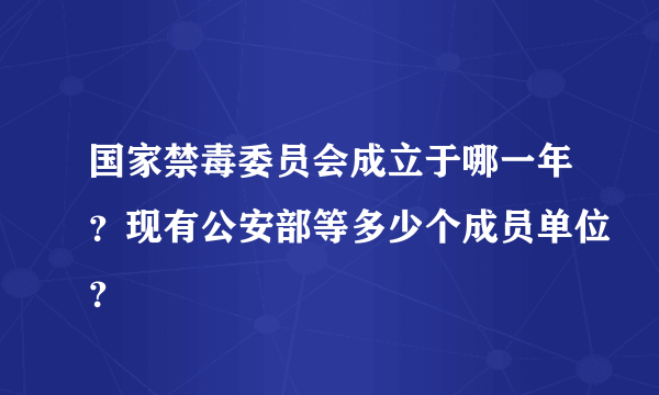 国家禁毒委员会成立于哪一年？现有公安部等多少个成员单位？