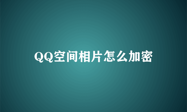 QQ空间相片怎么加密