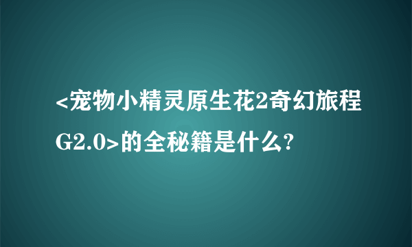 <宠物小精灵原生花2奇幻旅程G2.0>的全秘籍是什么?