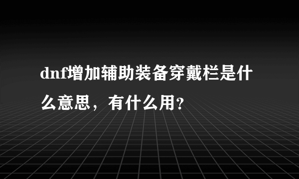 dnf增加辅助装备穿戴栏是什么意思，有什么用？