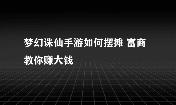 梦幻诛仙手游如何摆摊 富商教你赚大钱