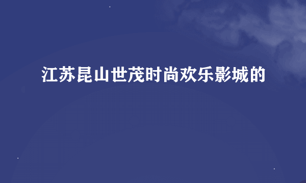 江苏昆山世茂时尚欢乐影城的