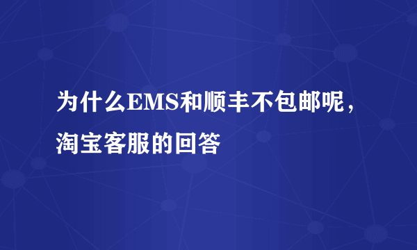 为什么EMS和顺丰不包邮呢，淘宝客服的回答