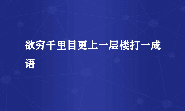 欲穷千里目更上一层楼打一成语