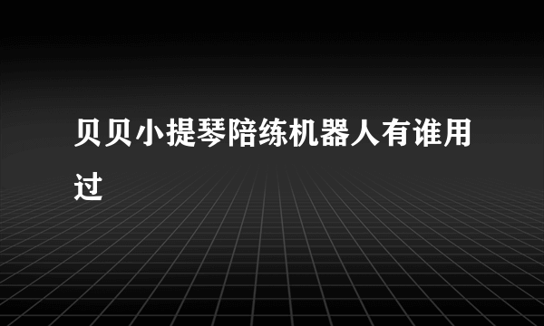 贝贝小提琴陪练机器人有谁用过