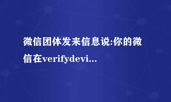 微信团体发来信息说:你的微信在verifydevice上登录过，请问