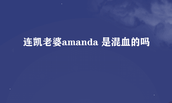 连凯老婆amanda 是混血的吗