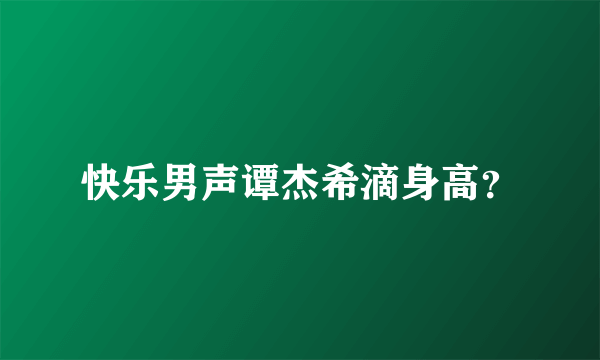 快乐男声谭杰希滴身高？