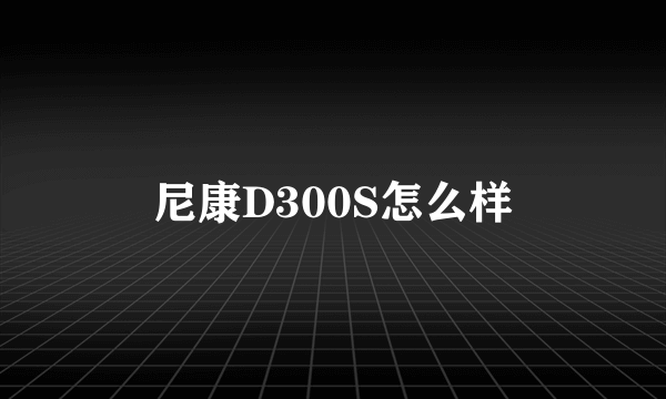 尼康D300S怎么样