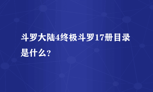 斗罗大陆4终极斗罗17册目录是什么？