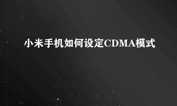 小米手机如何设定CDMA模式