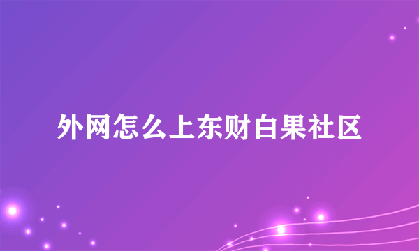 外网怎么上东财白果社区