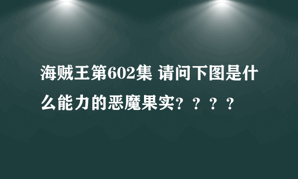 海贼王第602集 请问下图是什么能力的恶魔果实？？？？