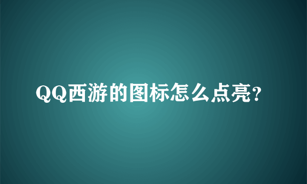 QQ西游的图标怎么点亮？