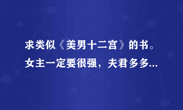 求类似《美男十二宫》的书。女主一定要很强，夫君多多益善，还要有背景的那种。