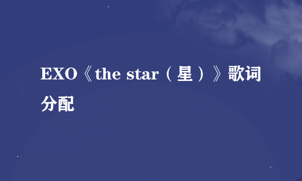 EXO《the star（星）》歌词分配