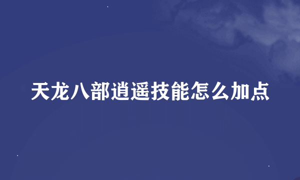 天龙八部逍遥技能怎么加点