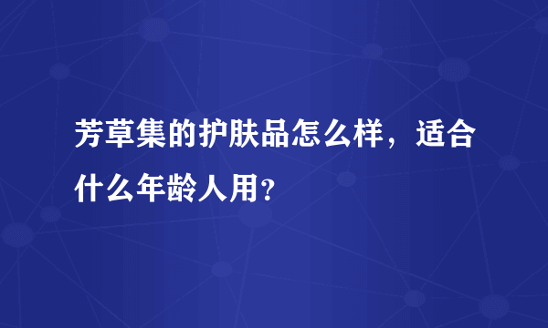 芳草集的护肤品怎么样，适合什么年龄人用？