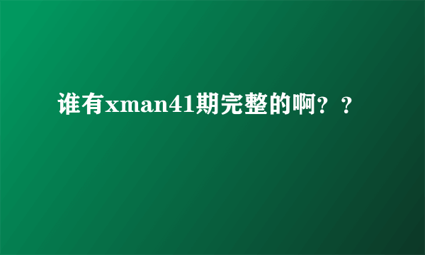 谁有xman41期完整的啊？？