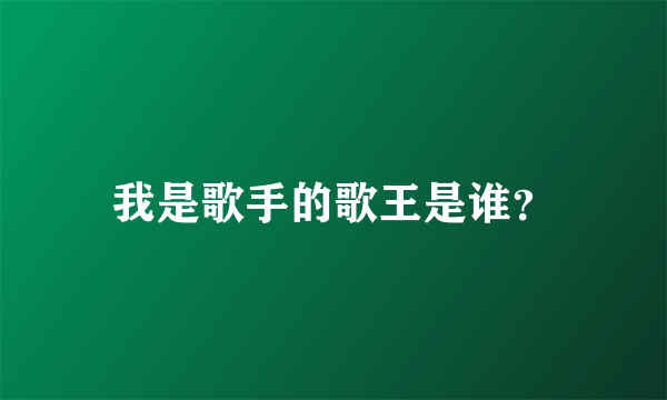 我是歌手的歌王是谁？