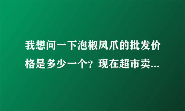 我想问一下泡椒凤爪的批发价格是多少一个？现在超市卖多少钱一个？