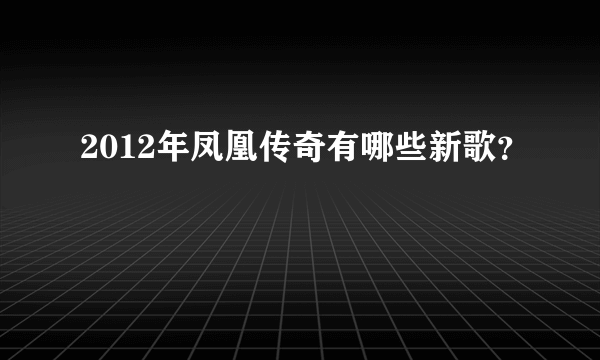 2012年凤凰传奇有哪些新歌？