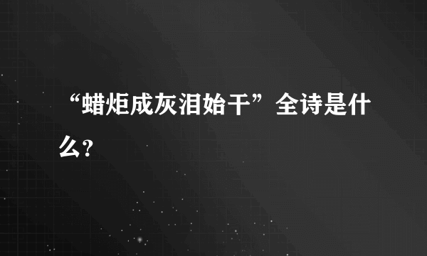 “蜡炬成灰泪始干”全诗是什么？