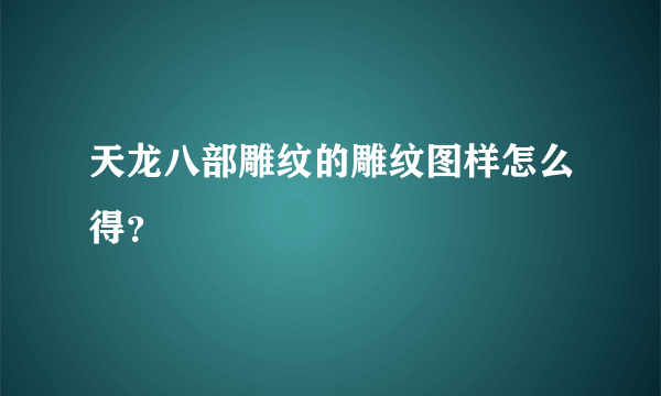 天龙八部雕纹的雕纹图样怎么得？