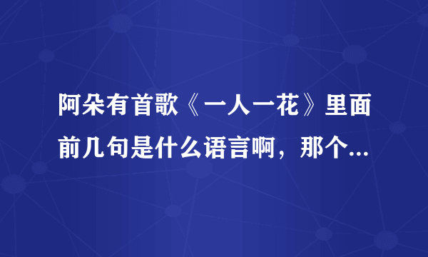 阿朵有首歌《一人一花》里面前几句是什么语言啊，那个少数民族吗？？