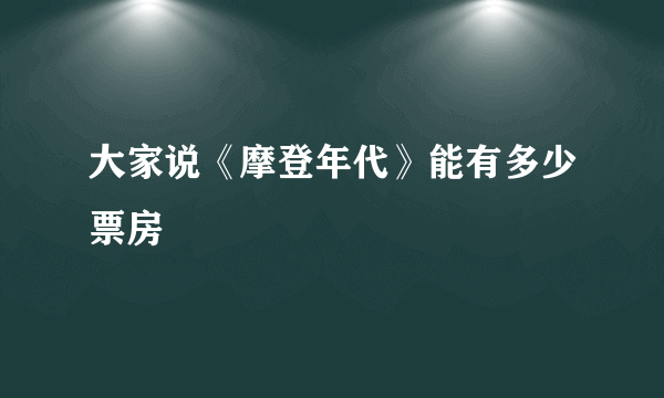 大家说《摩登年代》能有多少票房