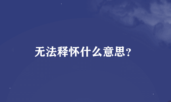 无法释怀什么意思？