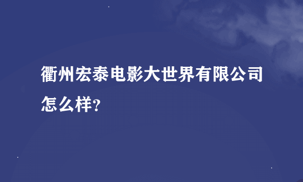 衢州宏泰电影大世界有限公司怎么样？