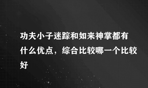 功夫小子迷踪和如来神掌都有什么优点，综合比较哪一个比较好