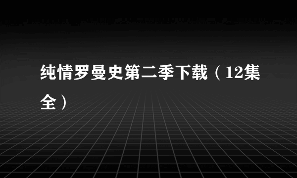 纯情罗曼史第二季下载（12集全）