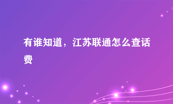 有谁知道，江苏联通怎么查话费