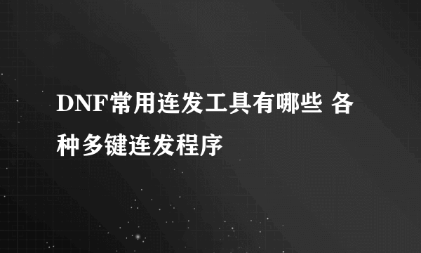 DNF常用连发工具有哪些 各种多键连发程序