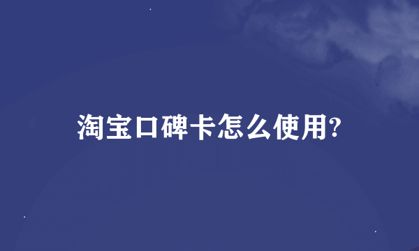 淘宝口碑卡怎么使用?