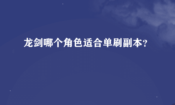 龙剑哪个角色适合单刷副本？